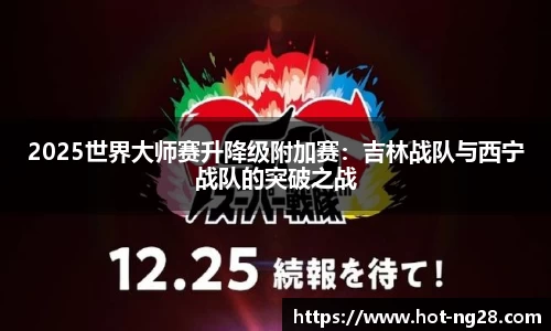 2025世界大师赛升降级附加赛：吉林战队与西宁战队的突破之战