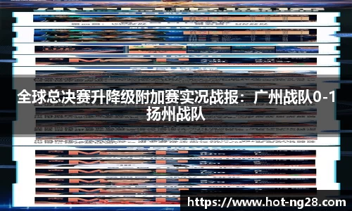 全球总决赛升降级附加赛实况战报：广州战队0-1扬州战队