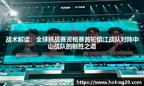 战术解读：全球挑战赛资格赛首轮镇江战队对阵中山战队的制胜之道