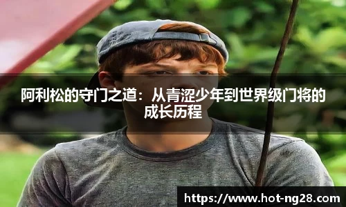 阿利松的守门之道：从青涩少年到世界级门将的成长历程